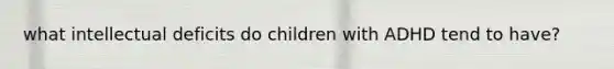 what intellectual deficits do children with ADHD tend to have?