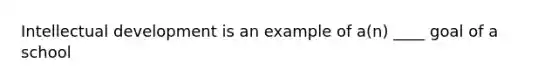 Intellectual development is an example of a(n) ____ goal of a school