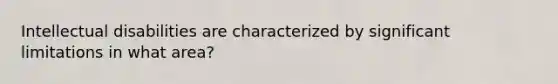 Intellectual disabilities are characterized by significant limitations in what area?