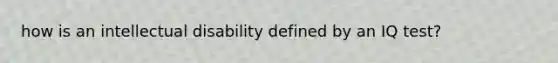 how is an intellectual disability defined by an IQ test?