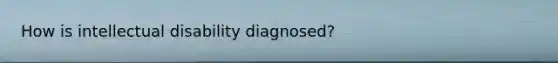 How is intellectual disability diagnosed?