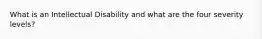 What is an Intellectual Disability and what are the four severity levels?