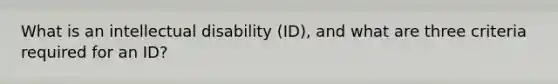 What is an intellectual disability (ID), and what are three criteria required for an ID?