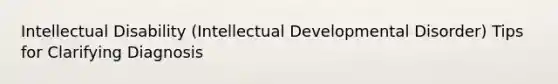 Intellectual Disability (Intellectual Developmental Disorder) Tips for Clarifying Diagnosis