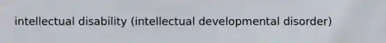 intellectual disability (intellectual developmental disorder)