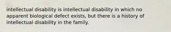 intellectual disability is intellectual disability in which no apparent biological defect exists, but there is a history of intellectual disability in the family.