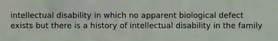 intellectual disability in which no apparent biological defect exists but there is a history of intellectual disability in the family