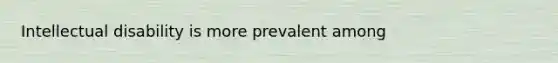Intellectual disability is more prevalent among