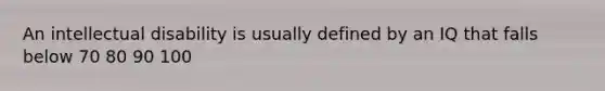 An intellectual disability is usually defined by an IQ that falls below 70 80 90 100