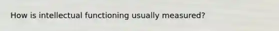 How is intellectual functioning usually measured?