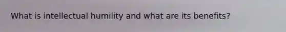 What is intellectual humility and what are its benefits?