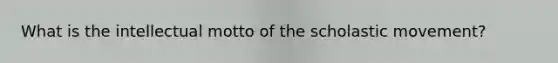 What is the intellectual motto of the scholastic movement?