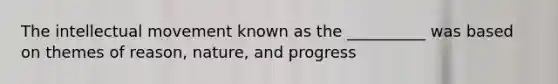 The intellectual movement known as the __________ was based on themes of reason, nature, and progress