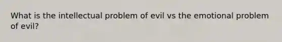 What is the intellectual problem of evil vs the emotional problem of evil?