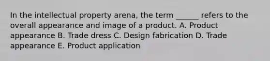 In the intellectual property arena, the term ______ refers to the overall appearance and image of a product. A. Product appearance B. Trade dress C. Design fabrication D. Trade appearance E. Product application