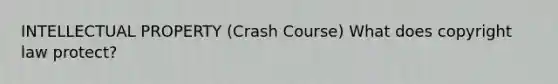 INTELLECTUAL PROPERTY (Crash Course) What does copyright law protect?