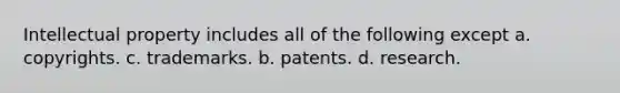 Intellectual property includes all of the following except a. copyrights. c. trademarks. b. patents. d. research.