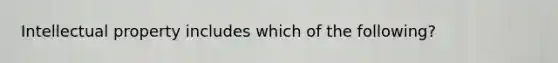 Intellectual property includes which of the following?