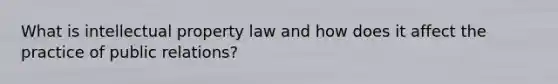 What is intellectual property law and how does it affect the practice of public relations?