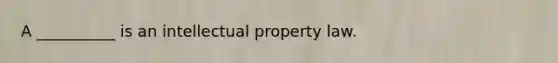 A __________ is an intellectual property law.