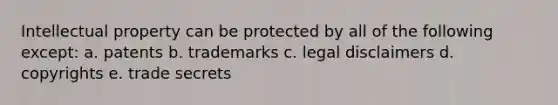 Intellectual property can be protected by all of the following except: a. patents b. trademarks c. legal disclaimers d. copyrights e. trade secrets