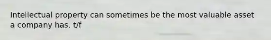 Intellectual property can sometimes be the most valuable asset a company has. t/f
