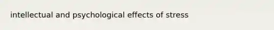 intellectual and psychological <a href='https://www.questionai.com/knowledge/k4QbjAzLl7-effects-of-stress' class='anchor-knowledge'>effects of stress</a>