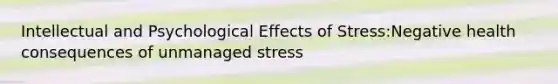 Intellectual and Psychological Effects of Stress:Negative health consequences of unmanaged stress