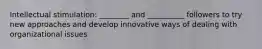 Intellectual stimulation: ________ and __________ followers to try new approaches and develop innovative ways of dealing with organizational issues