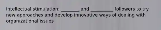 Intellectual stimulation: ________ and __________ followers to try new approaches and develop innovative ways of dealing with organizational issues