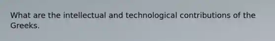 What are the intellectual and technological contributions of the Greeks.