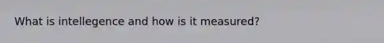 What is intellegence and how is it measured?