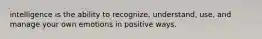 intelligence is the ability to recognize, understand, use, and manage your own emotions in positive ways.