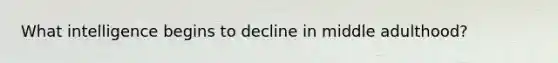 What intelligence begins to decline in middle adulthood?