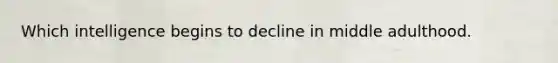 Which intelligence begins to decline in middle adulthood.