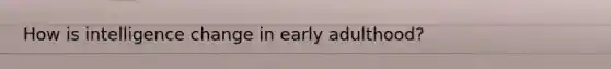 How is intelligence change in early adulthood?