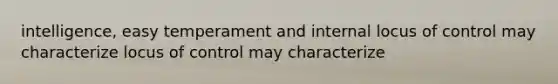 intelligence, easy temperament and internal locus of control may characterize locus of control may characterize
