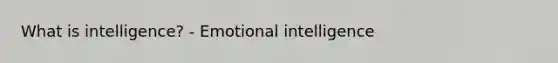 What is intelligence? - Emotional intelligence