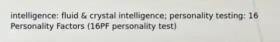 intelligence: fluid & crystal intelligence; personality testing: 16 Personality Factors (16PF personality test)