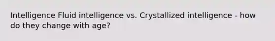 Intelligence Fluid intelligence vs. Crystallized intelligence - how do they change with age?