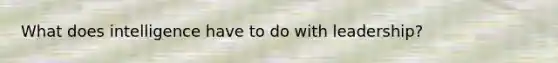 What does intelligence have to do with leadership?