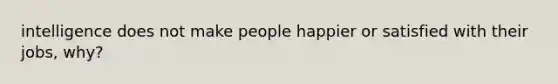 intelligence does not make people happier or satisfied with their jobs, why?