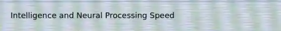 Intelligence and Neural Processing Speed