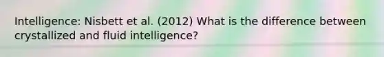 Intelligence: Nisbett et al. (2012) What is the difference between crystallized and fluid intelligence?