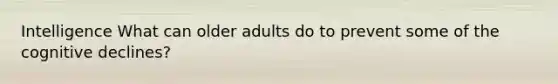 Intelligence What can older adults do to prevent some of the cognitive declines?