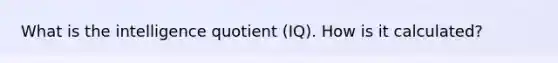 What is the intelligence quotient (IQ). How is it calculated?