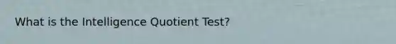 What is the Intelligence Quotient Test?