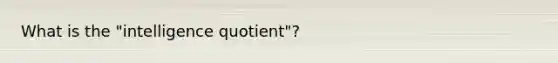 What is the "intelligence quotient"?