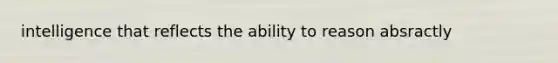 intelligence that reflects the ability to reason absractly