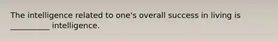 The intelligence related to one's overall success in living is __________ intelligence.